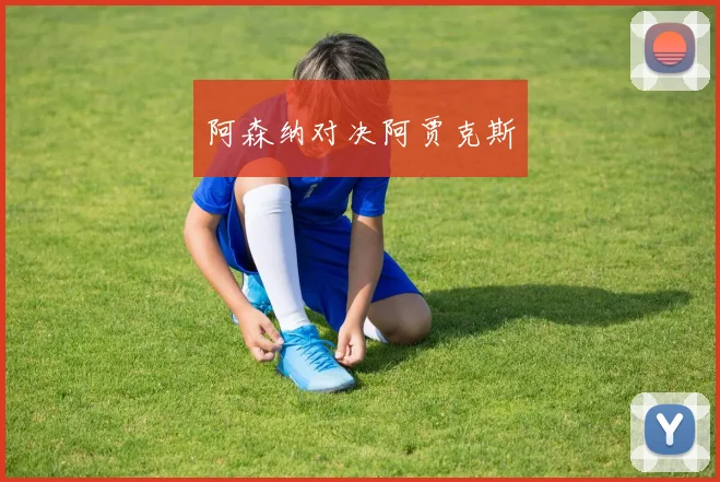 阿森纳对决阿贾克斯