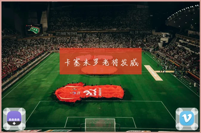 卡塞米罗老将发威