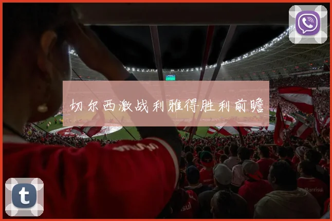 切尔西激战利雅得胜利前瞻