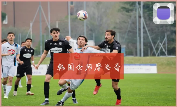 韩国会师摩洛哥