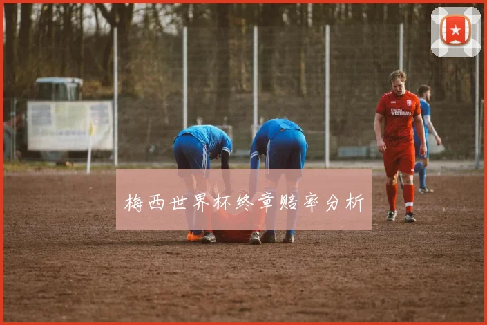 梅西世界杯终章赔率分析