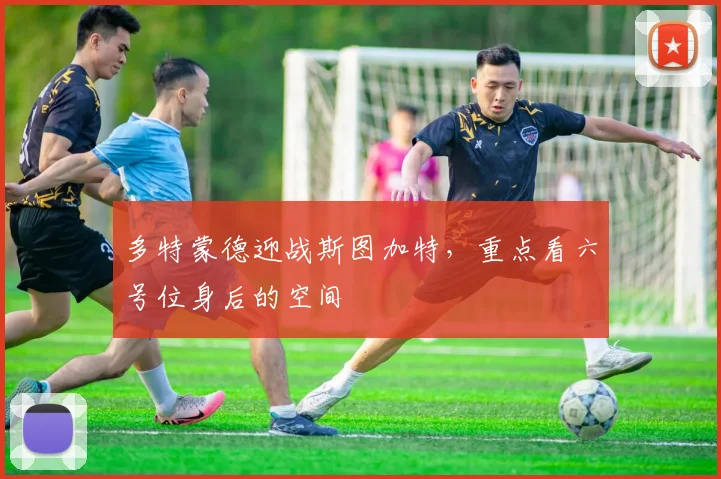 多特蒙德迎战斯图加特，重点看六号位身后的空间