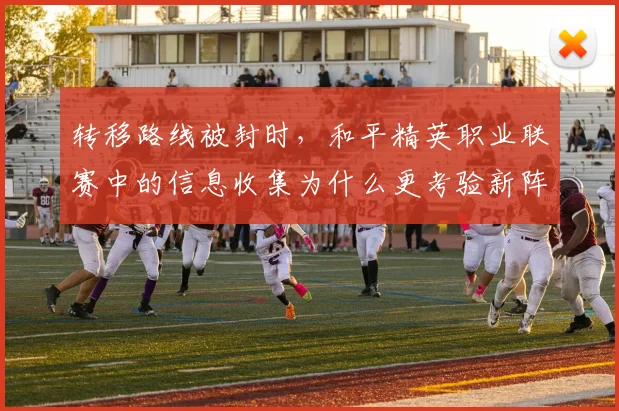 转移路线被封时，和平精英职业联赛中的信息收集为什么更考验新阵容
