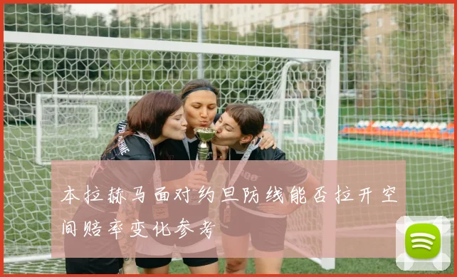 本拉赫马面对约旦防线能否拉开空间赔率变化参考