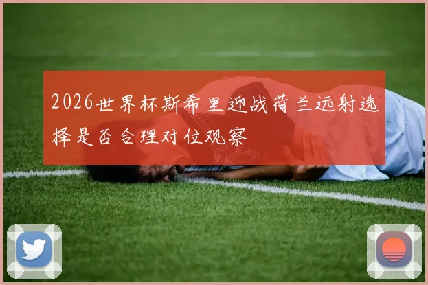 2026世界杯斯希里迎战荷兰远射选择是否合理对位观察