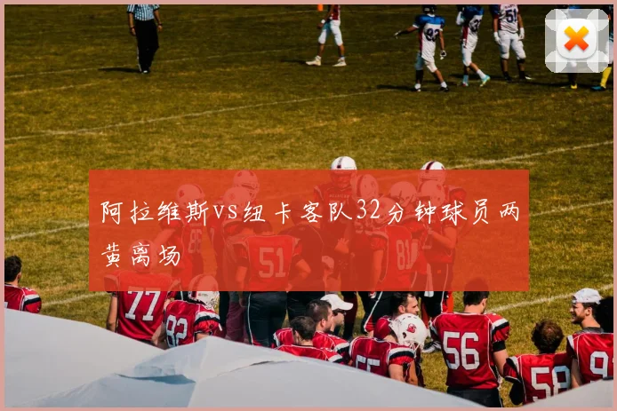 阿拉维斯vs纽卡客队32分钟球员两黄离场