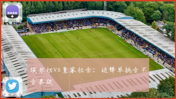 埃尔切vs皇家社会：边锋单挑会不会奏效