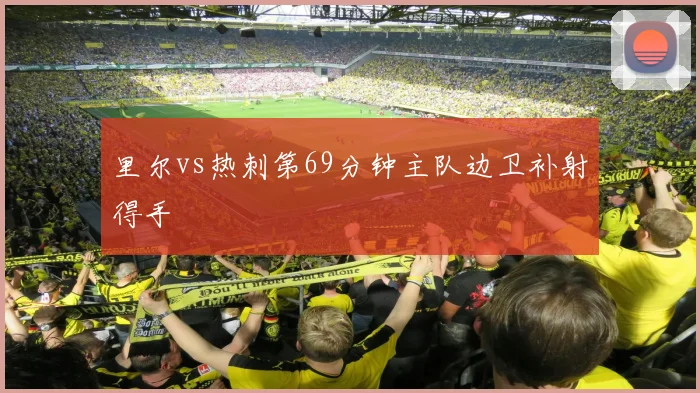 里尔vs热刺第69分钟主队边卫补射得手