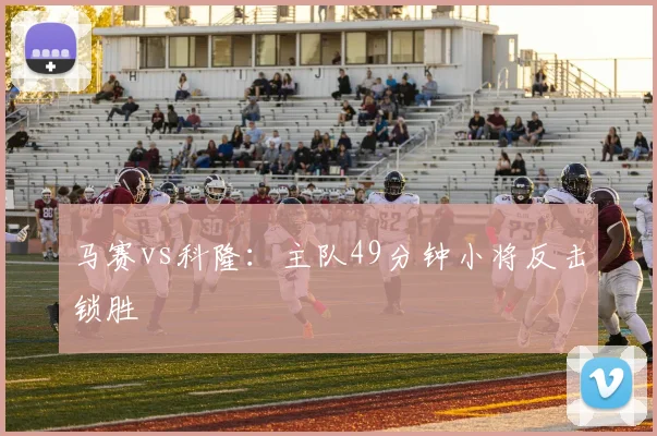 马赛vs科隆：主队49分钟小将反击锁胜