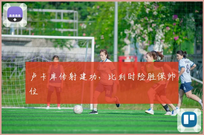 卢卡库传射建功，比利时险胜保帅位