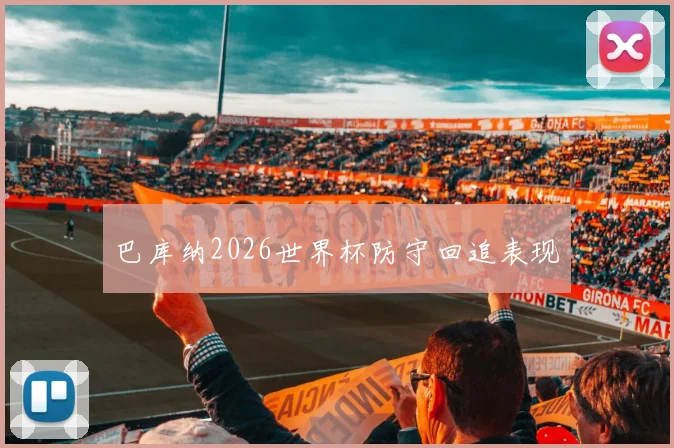 巴库纳2026世界杯防守回追表现