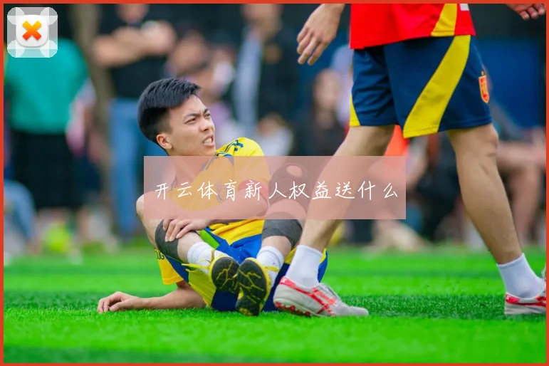 开云体育新人权益送什么