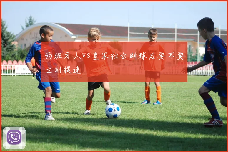 西班牙人vs皇家社会断球后要不要立刻提速