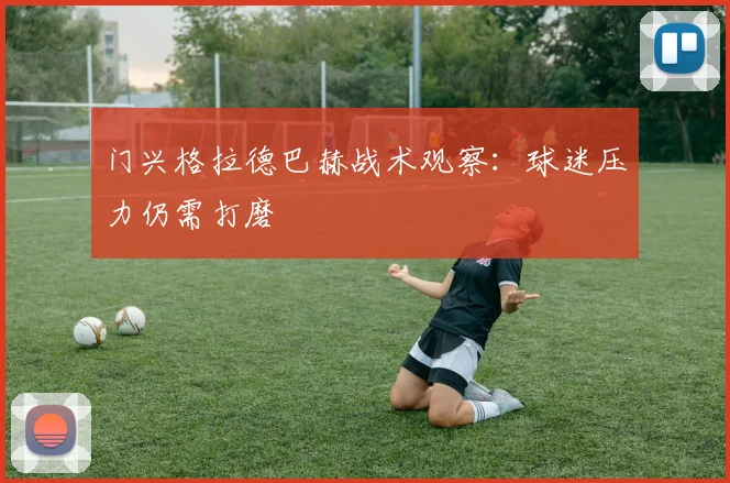 门兴格拉德巴赫战术观察：球迷压力仍需打磨