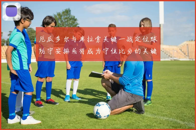 厄瓜多尔与库拉索关键一战定位球防守安排或将成为守住比分的关键