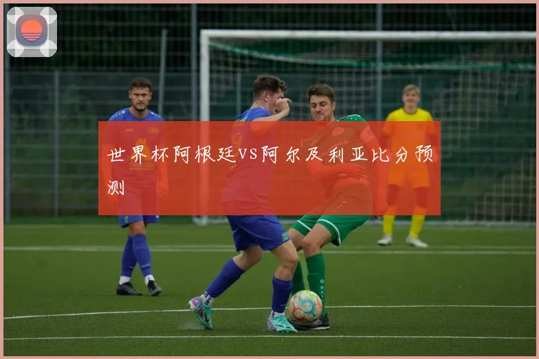 世界杯阿根廷vs阿尔及利亚比分预测
