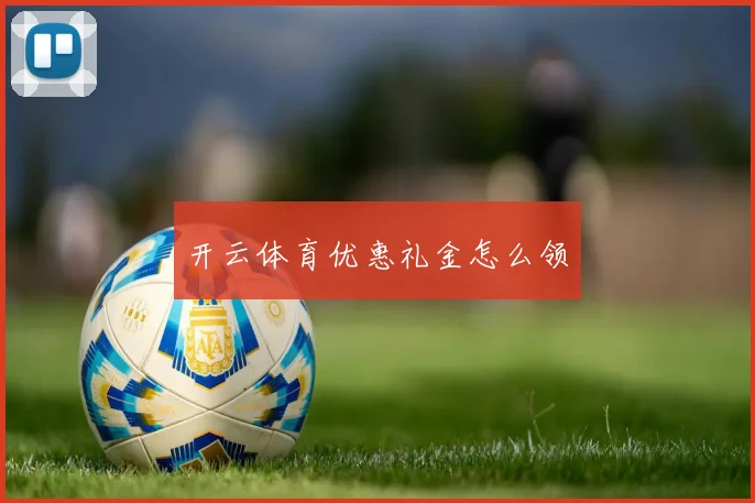 开云体育优惠礼金怎么领
